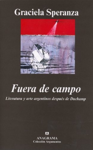 Fuera de campo. Literatura y arte argentinos despues de Duchamp (Spanish Edition)