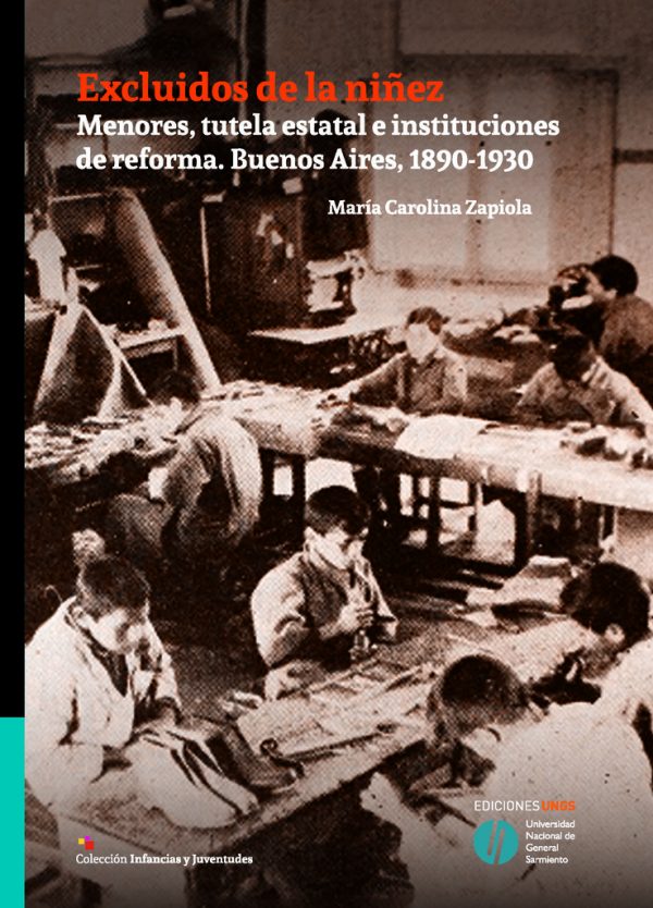 Excluidos de la niñez. Menores, tutela estatal e instituciones de reforma. Buenos Aires, 1890-1930