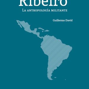 Darcy Ribeiro. La antropología militante