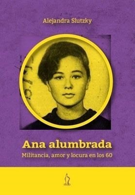Ana alumbrada. Militancia, amor y locura en los 60
