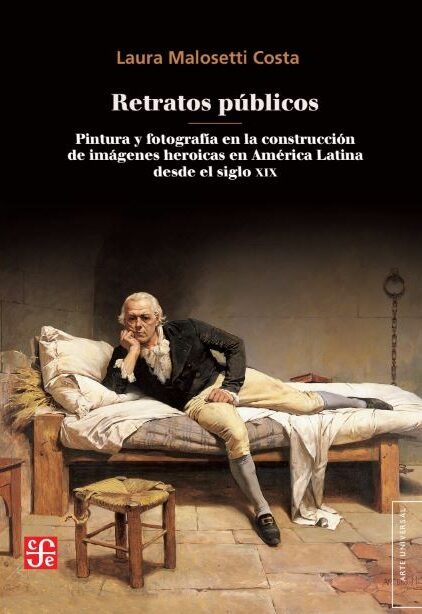 Retratos publicos. Pintura y fotografia en la construccion de imagenes heroicas en America Latina