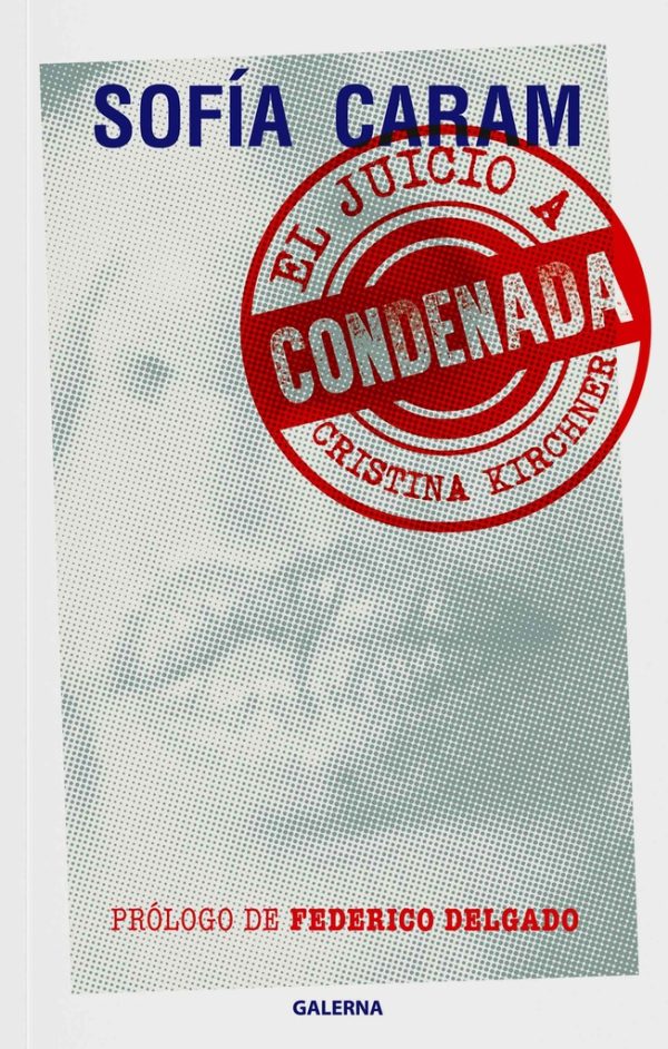 Condenada. El juicio a Cristina Kirchner