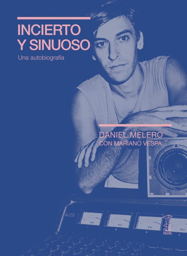 Daniel Melero . Incierto y sinuoso Una autobiografía