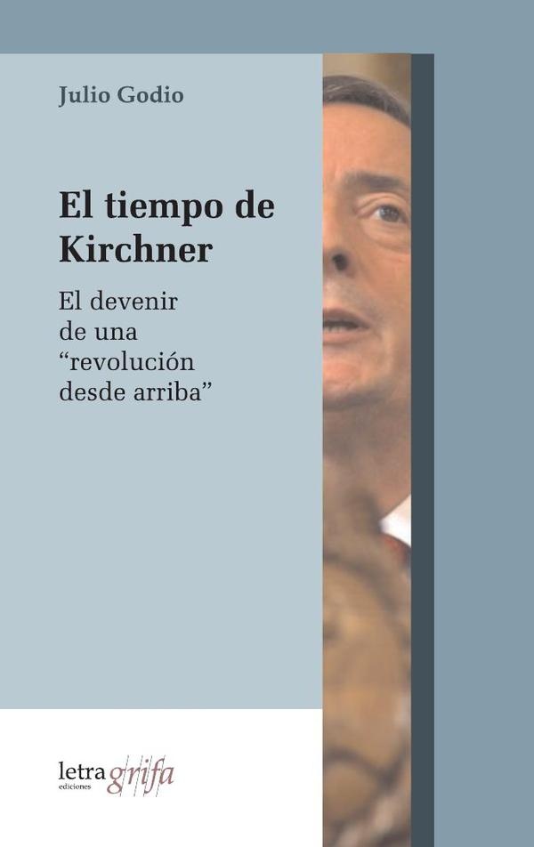 El tiempo de Kirchner. El devenir de una revolucion desde arriba