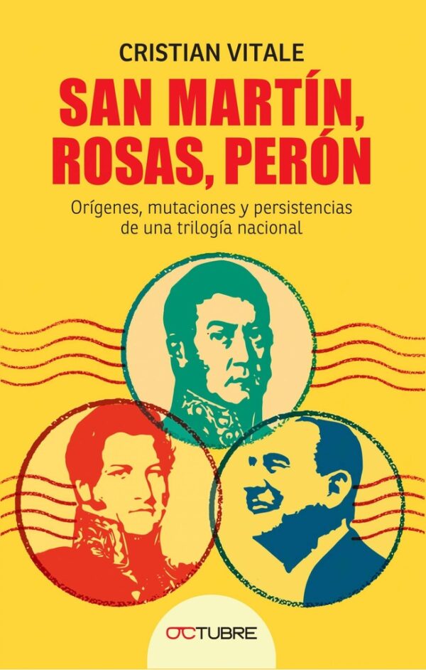 San Martín, Rosas, Perón. Origenes, mutaciones y persistencias de una trilogía nacional