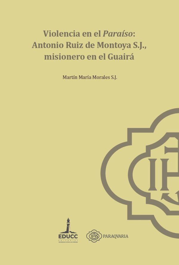 Violencia en el paraiso: Antonio Ruiz de Montoya S.J., misionero en el Guairá
