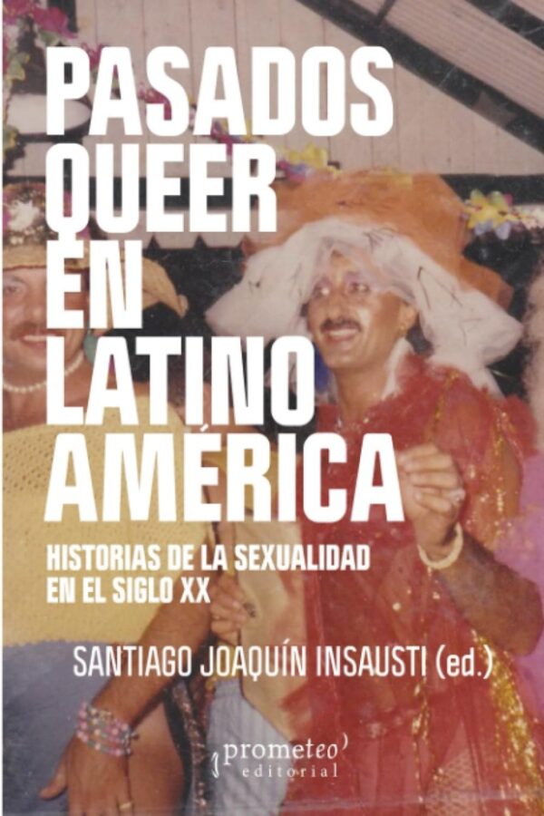 PASADOS QUEER EN LATINO AMERICA. Historias de la sexualidad en el S XX